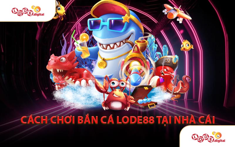 Cách Chơi Bắn Cá LODE88 Tại Nhà Cái