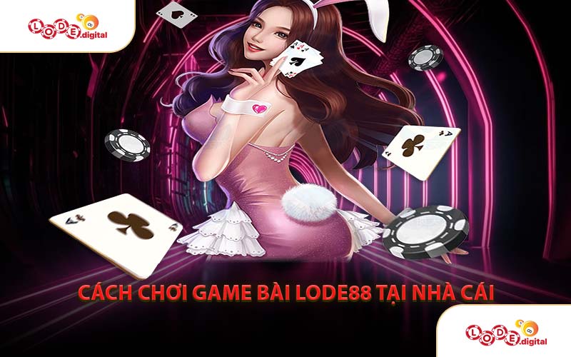 Cách Chơi Game Bài LODE88 Tại Nhà Cái
