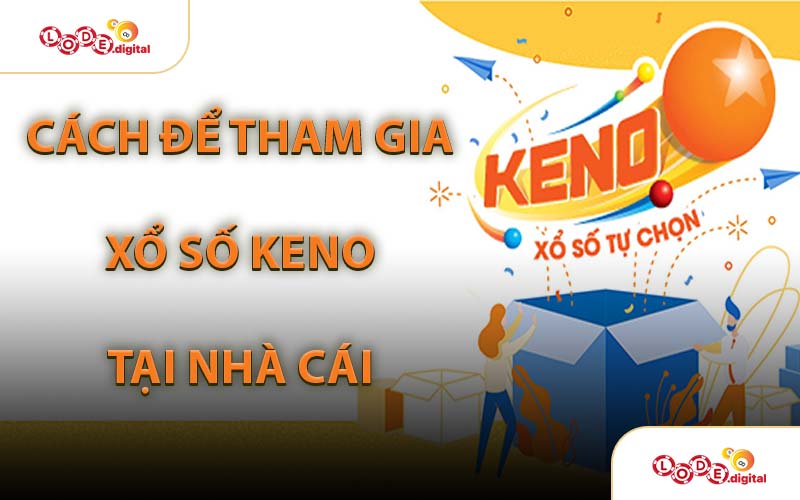 Cách Để Tham Gia Xổ Số Keno Tại Nhà Cái