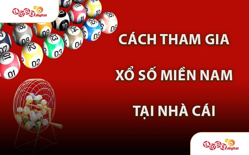 Cách Tham Gia Xổ Số Miền Nam Tại Nhà Cái