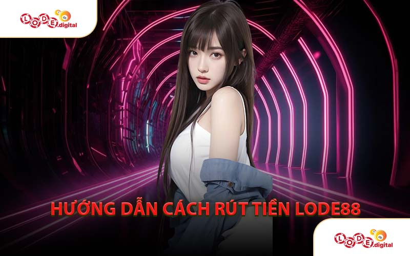 Hướng Dẫn Cách Rút Tiền LODE88