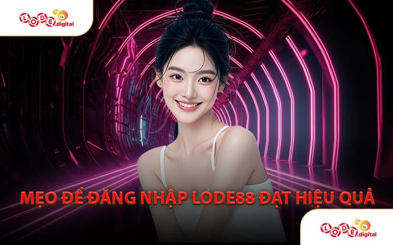 Mẹo Để Đăng Nhập LODE88 Đạt Hiệu Quả