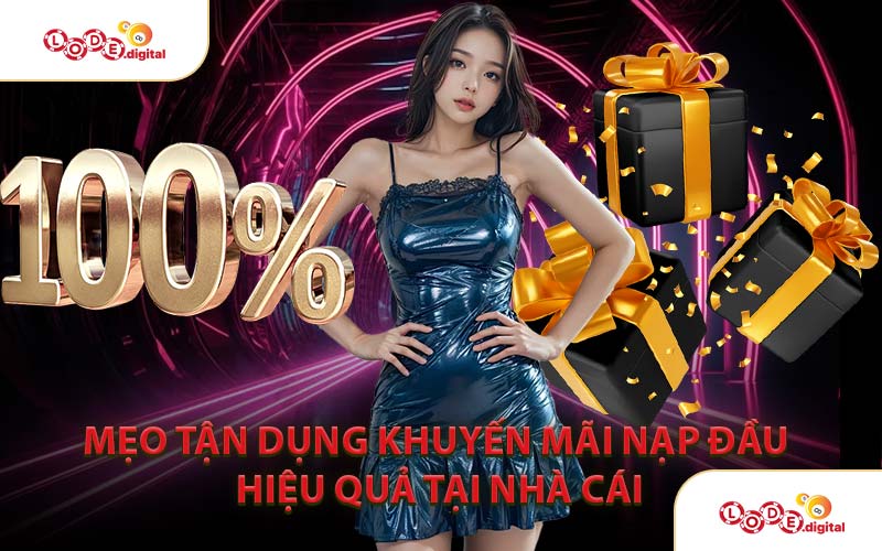 Mẹo Tận Dụng Khuyến Mãi Nạp Đầu Hiệu Quả Tại Nhà Cái