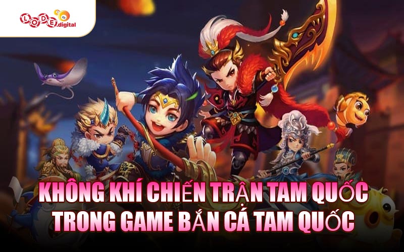 Không khí chiến trận Tam Quốc trong game Bắn Cá Tam Quốc